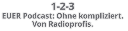 1-2-3  EUER Podcast: Ohne kompliziert.  Von Radioprofis.